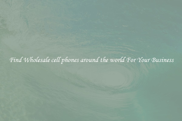 Find Wholesale cell phones around the world For Your Business