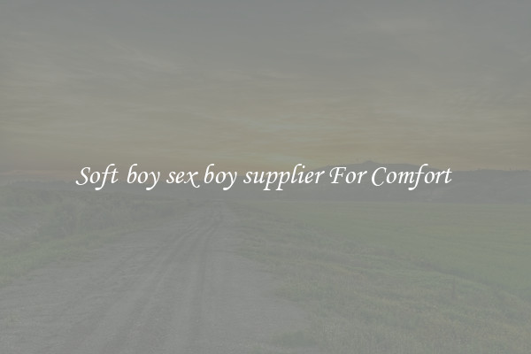 Soft boy sex boy supplier For Comfort 