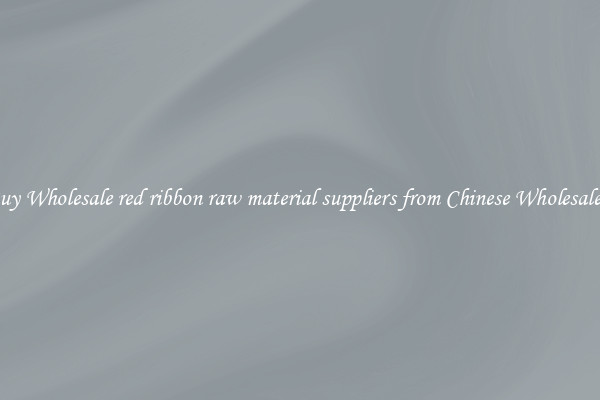 Buy Wholesale red ribbon raw material suppliers from Chinese Wholesalers