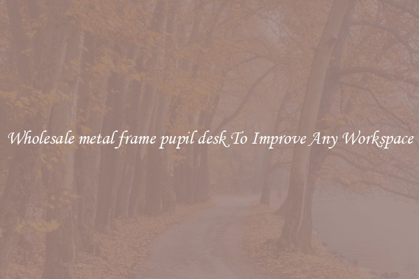 Wholesale metal frame pupil desk To Improve Any Workspace