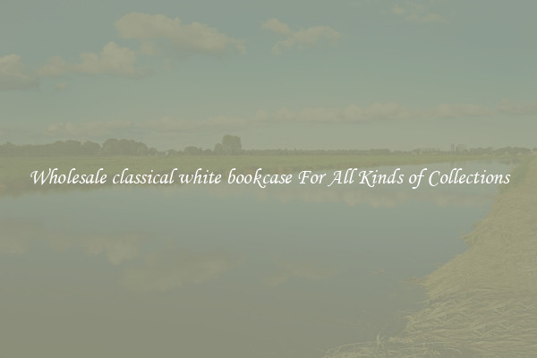 Wholesale classical white bookcase For All Kinds of Collections
