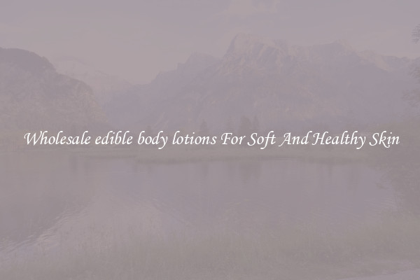 Wholesale edible body lotions For Soft And Healthy Skin