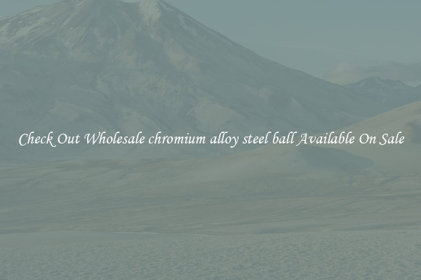 Check Out Wholesale chromium alloy steel ball Available On Sale