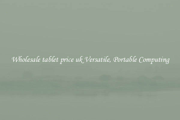 Wholesale tablet price uk Versatile, Portable Computing
