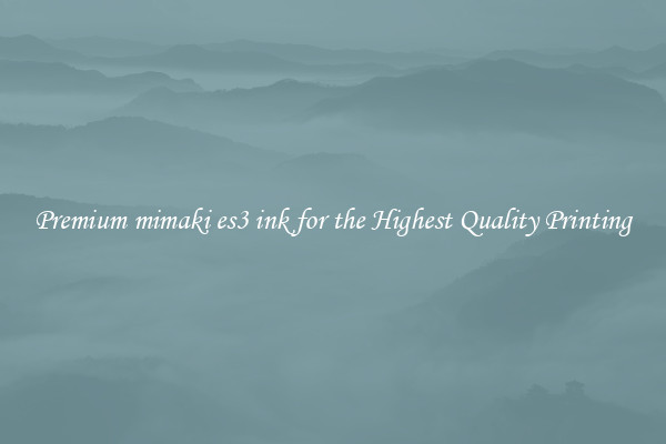 Premium mimaki es3 ink for the Highest Quality Printing