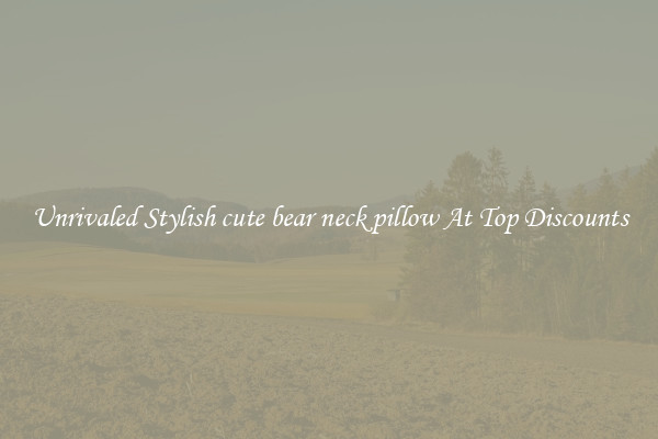 Unrivaled Stylish cute bear neck pillow At Top Discounts