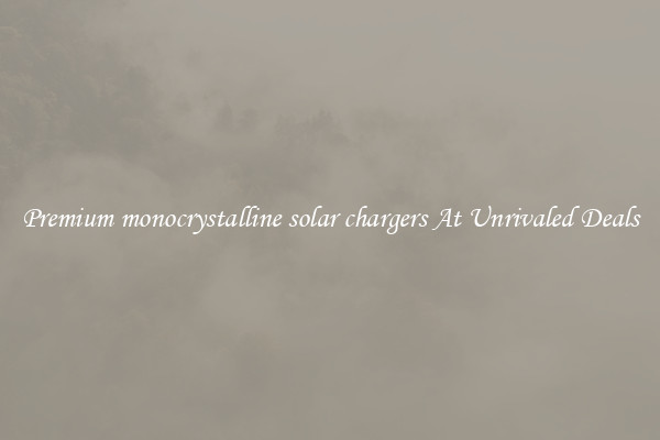 Premium monocrystalline solar chargers At Unrivaled Deals