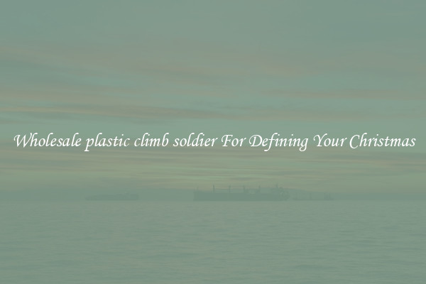 Wholesale plastic climb soldier For Defining Your Christmas