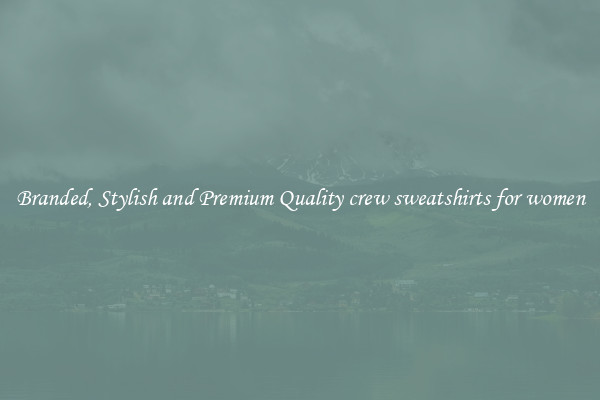 Branded, Stylish and Premium Quality crew sweatshirts for women