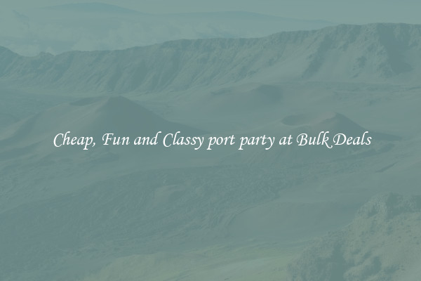 Cheap, Fun and Classy port party at Bulk Deals