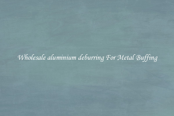  Wholesale aluminium deburring For Metal Buffing 