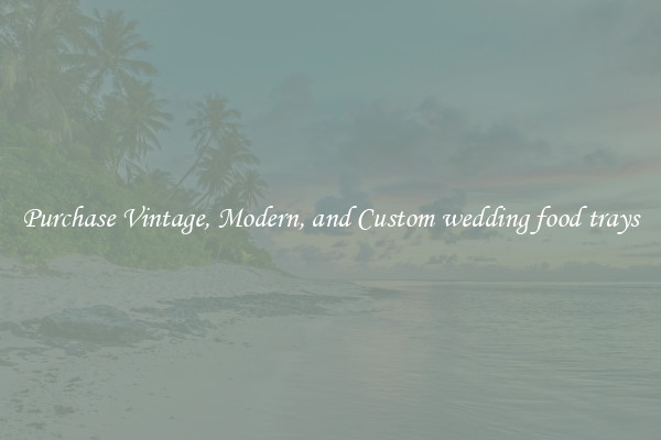 Purchase Vintage, Modern, and Custom wedding food trays