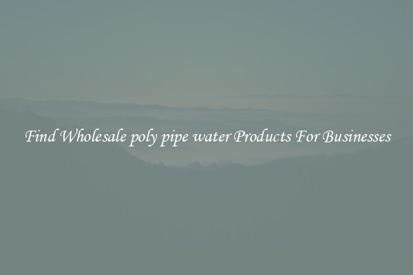 Find Wholesale poly pipe water Products For Businesses