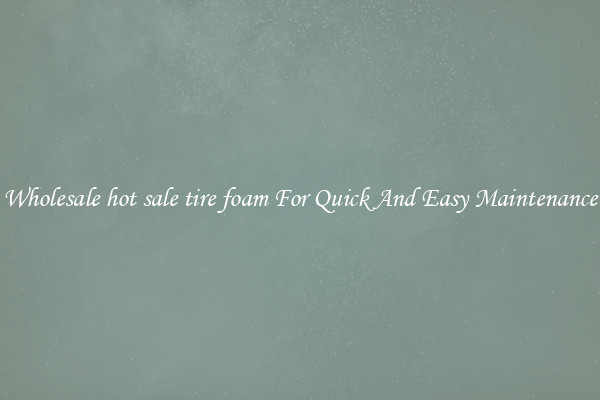 Wholesale hot sale tire foam For Quick And Easy Maintenance