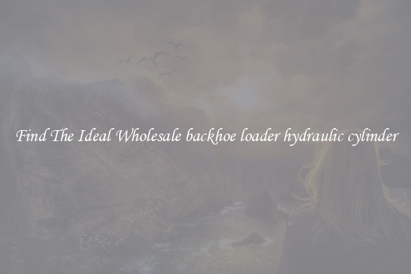 Find The Ideal Wholesale backhoe loader hydraulic cylinder