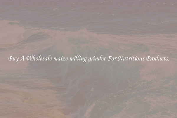 Buy A Wholesale maize milling grinder For Nutritious Products.