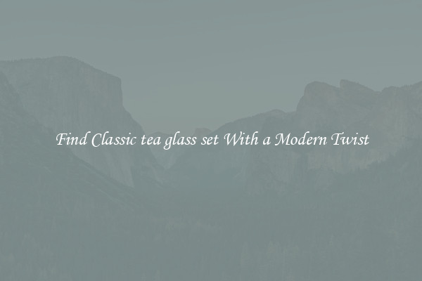 Find Classic tea glass set With a Modern Twist