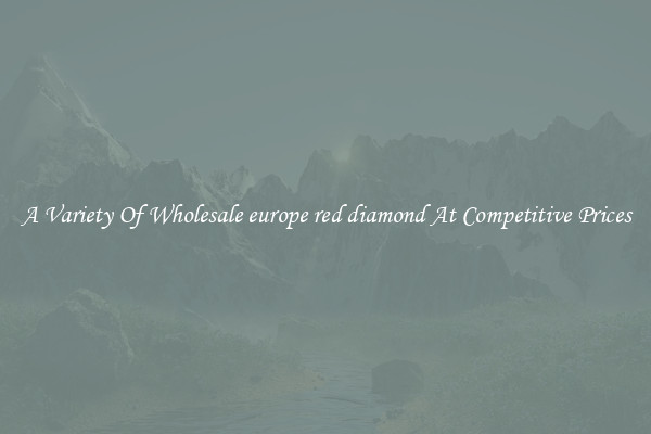 A Variety Of Wholesale europe red diamond At Competitive Prices
