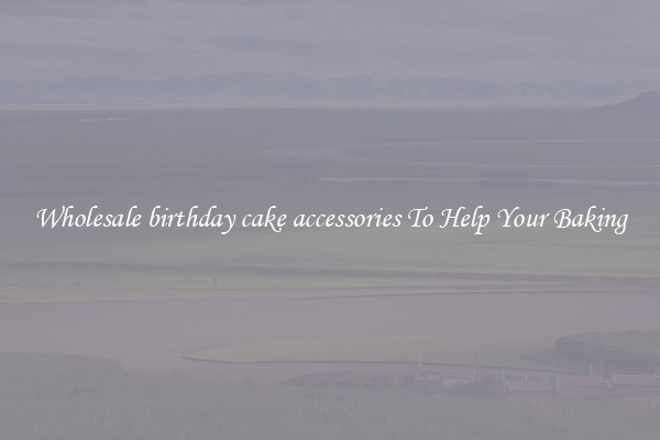 Wholesale birthday cake accessories To Help Your Baking