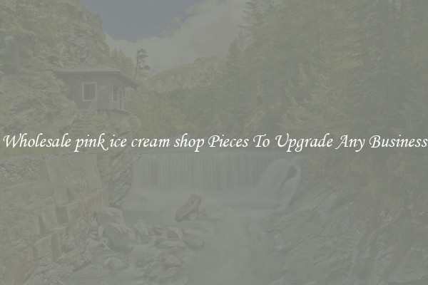 Wholesale pink ice cream shop Pieces To Upgrade Any Business