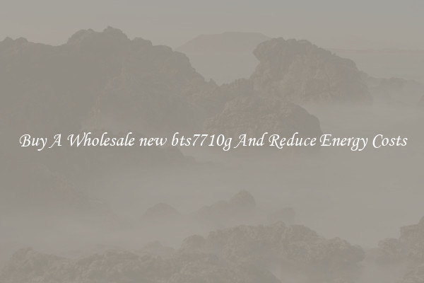 Buy A Wholesale new bts7710g And Reduce Energy Costs