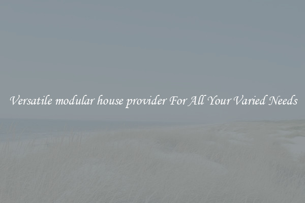 Versatile modular house provider For All Your Varied Needs