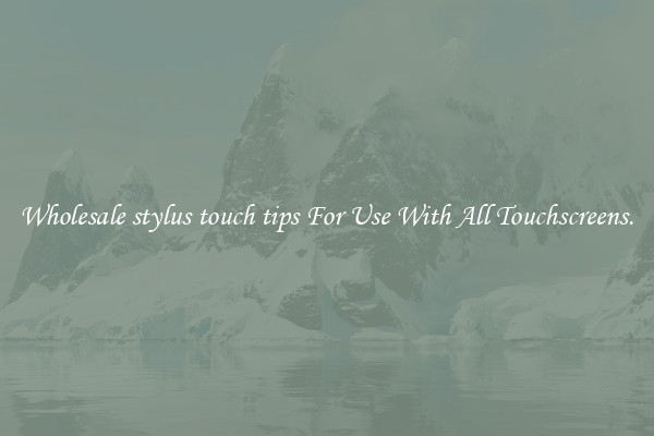 Wholesale stylus touch tips For Use With All Touchscreens.
