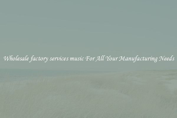 Wholesale factory services music For All Your Manufacturing Needs