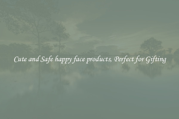 Cute and Safe happy face products, Perfect for Gifting
