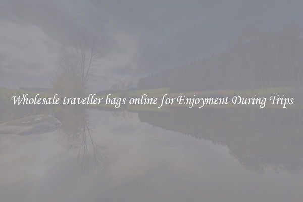 Wholesale traveller bags online for Enjoyment During Trips