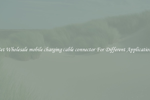 Get Wholesale mobile charging cable connector For Different Applications