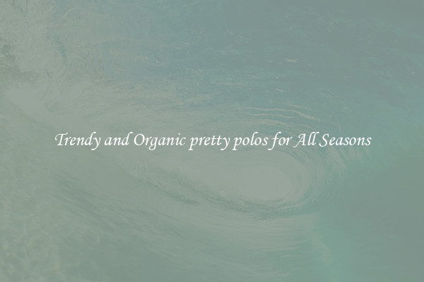 Trendy and Organic pretty polos for All Seasons