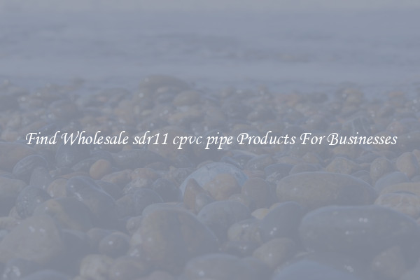 Find Wholesale sdr11 cpvc pipe Products For Businesses
