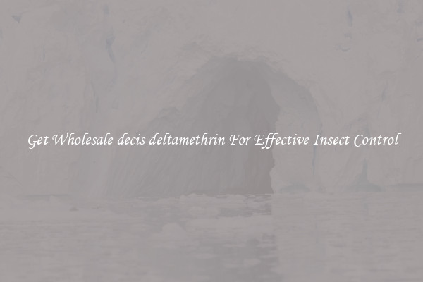 Get Wholesale decis deltamethrin For Effective Insect Control
