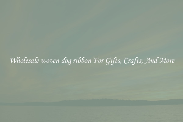 Wholesale woven dog ribbon For Gifts, Crafts, And More