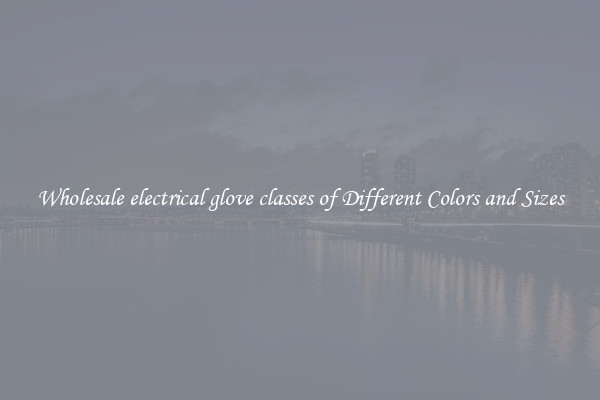 Wholesale electrical glove classes of Different Colors and Sizes