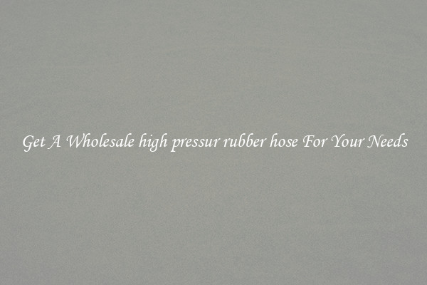 Get A Wholesale high pressur rubber hose For Your Needs