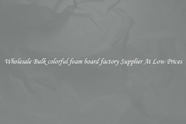 Wholesale Bulk colorful foam board factory Supplier At Low Prices