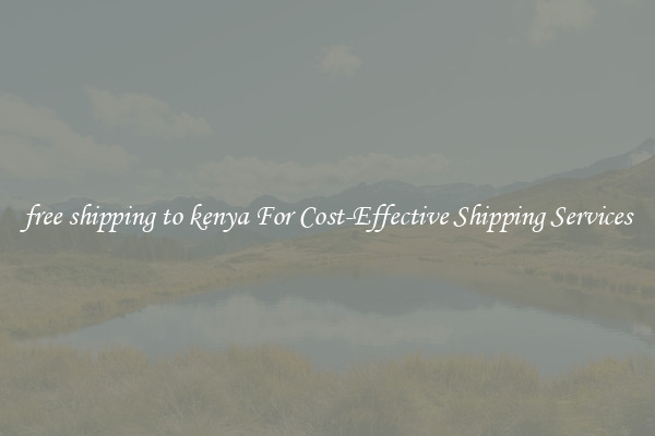 free shipping to kenya For Cost-Effective Shipping Services