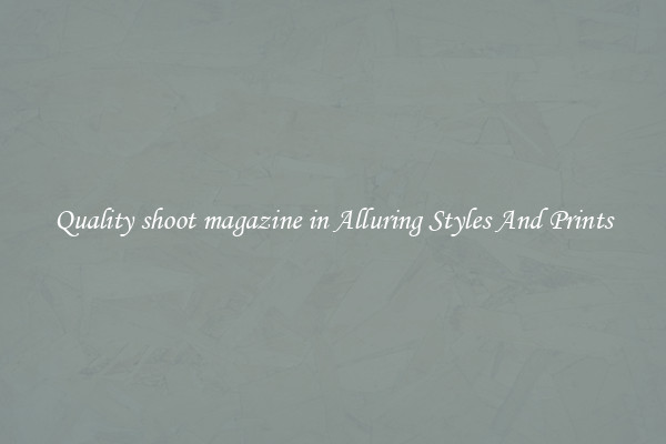 Quality shoot magazine in Alluring Styles And Prints
