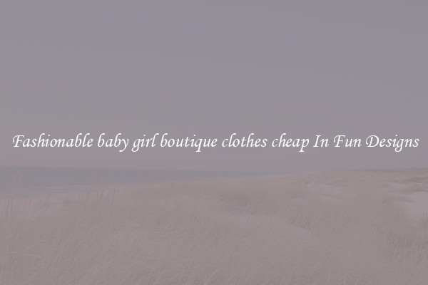 Fashionable baby girl boutique clothes cheap In Fun Designs