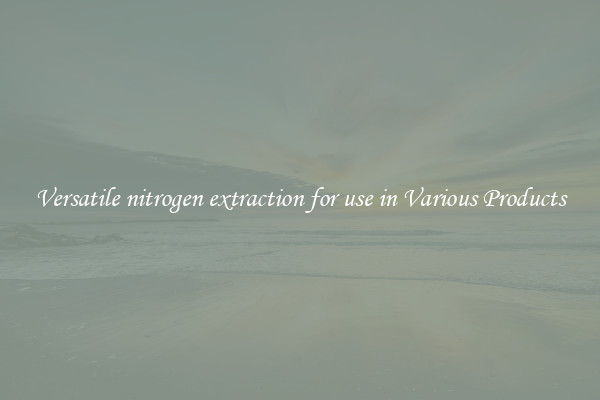 Versatile nitrogen extraction for use in Various Products