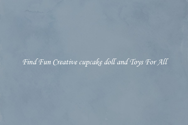 Find Fun Creative cupcake doll and Toys For All