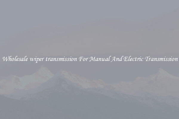Wholesale wiper transmission For Manual And Electric Transmission