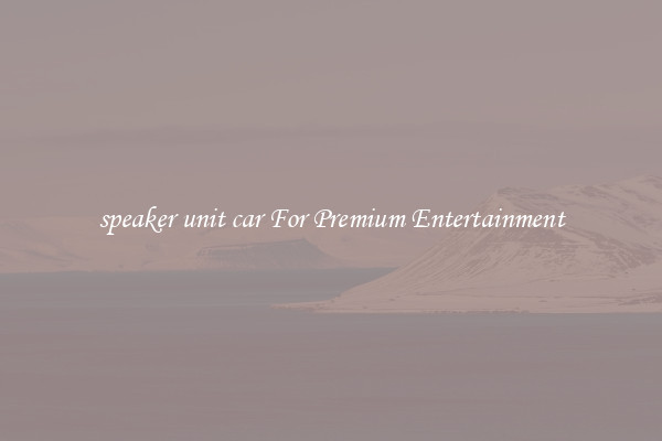 speaker unit car For Premium Entertainment