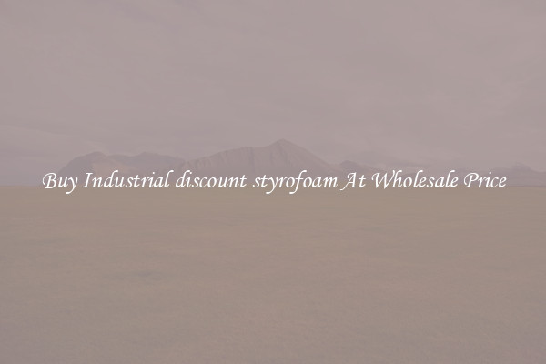 Buy Industrial discount styrofoam At Wholesale Price