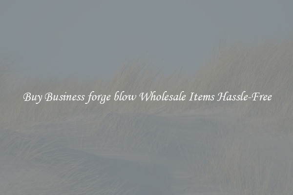 Buy Business forge blow Wholesale Items Hassle-Free