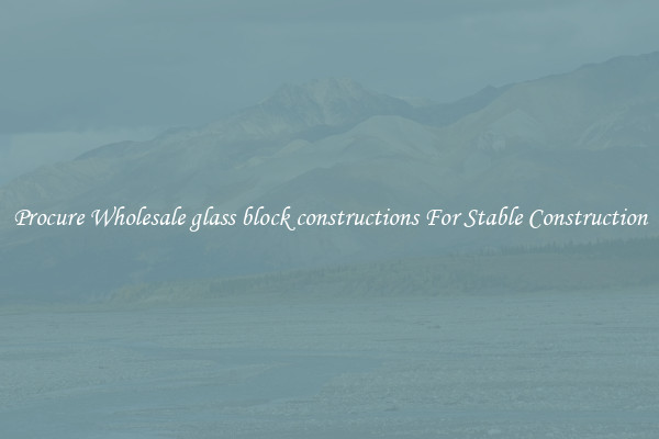 Procure Wholesale glass block constructions For Stable Construction