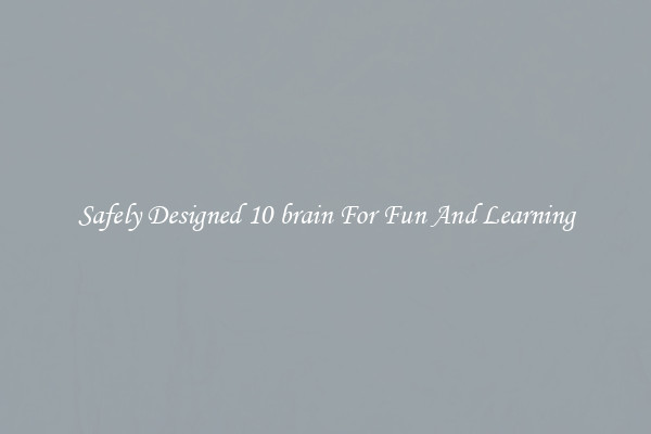 Safely Designed 10 brain For Fun And Learning