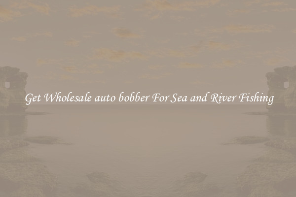 Get Wholesale auto bobber For Sea and River Fishing